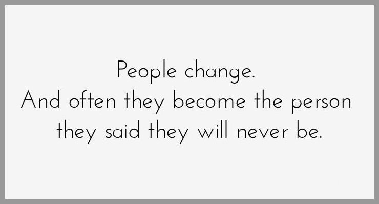 People change and often they become the person they said they will never be - People change and often they become the person they said they will never be