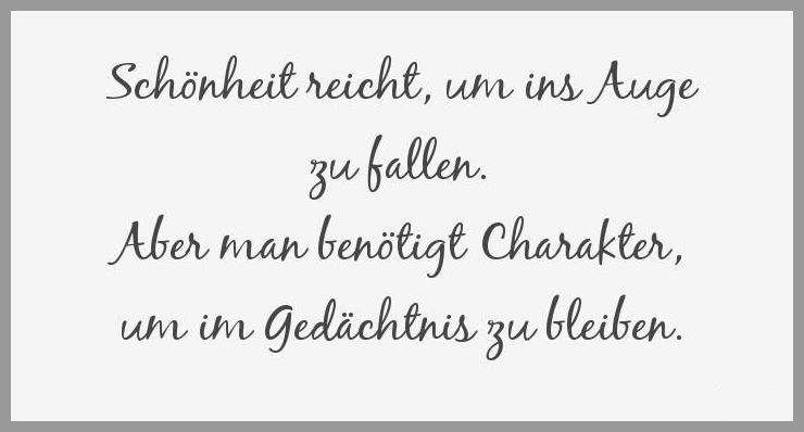 Schoenheit reicht um ins auge zu fallen aber man benoetigt charakter um im gedaechtnis zu bleiben Schoenheit reicht um ins auge zu fallen aber man benoetigt charakter um im gedaechtnis zu bleiben - Schoenheit reicht um ins auge zu fallen aber man benoetigt charakter um im gedaechtnis zu bleiben