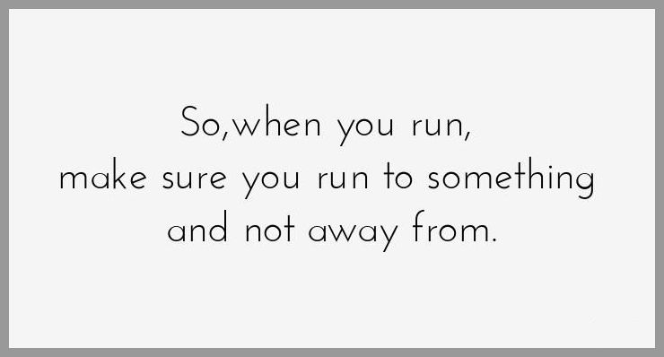 So when you run make sure you run to something and not away from So when you run make sure you run to something and not away from - So when you run make sure you run to something and not away from