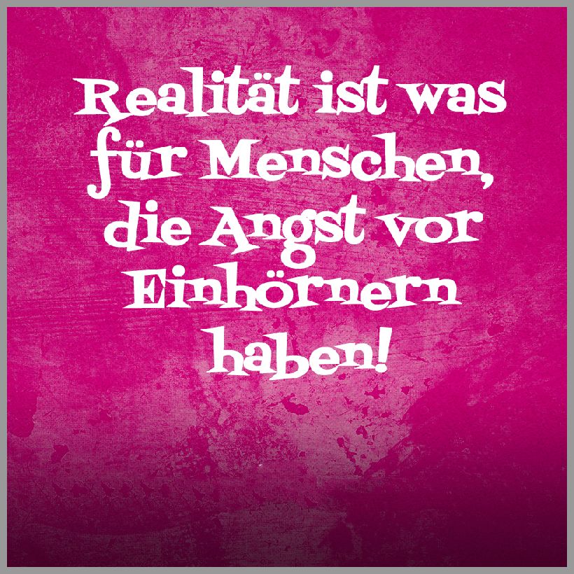 Spruch realitaet ist was fuer menschen die angst vor einhoernern haben Spruch realitaet ist was fuer menschen die angst vor einhoernern haben - Spruch realitaet ist was fuer menschen die angst vor einhoernern haben