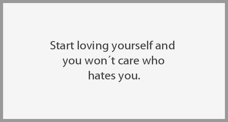 Start loving yourself and you won t care who hates you Start loving yourself and you won t care who hates you - Start loving yourself and you won t care who hates you