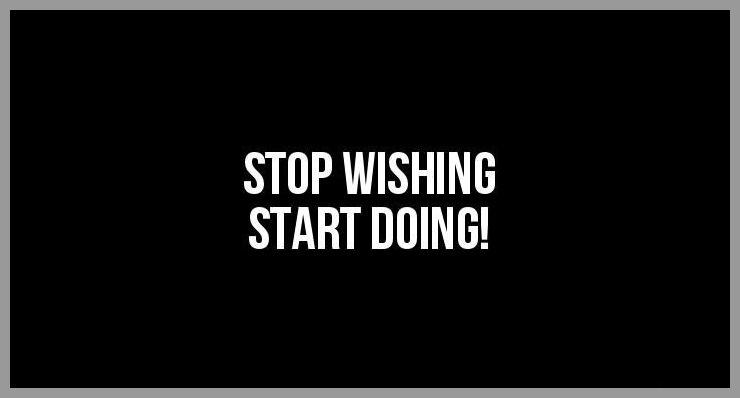 Stop wishing start doing Stop wishing start doing - Stop wishing start doing