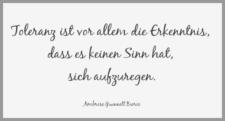Toleranz ist vor allem die erkenntnis dass es keinen sinn hat sich aufzuregen Toleranz ist vor allem die erkenntnis dass es keinen sinn hat sich aufzuregen - Toleranz ist vor allem die erkenntnis dass es keinen sinn hat sich aufzuregen