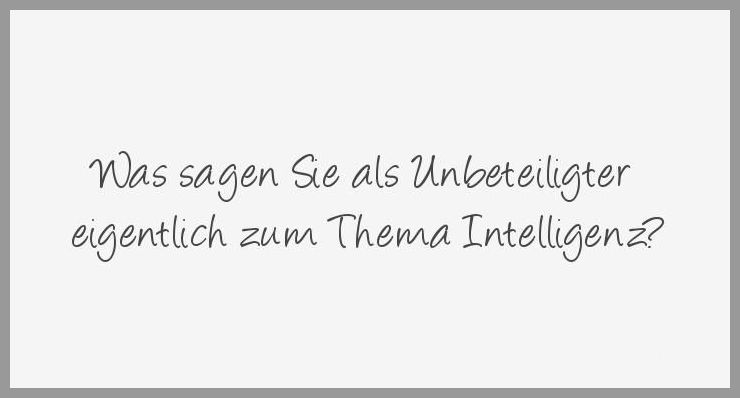 Was sagen sie als unbeteiligter eigentlich zum thema intelligenz Was sagen sie als unbeteiligter eigentlich zum thema intelligenz - Was sagen sie als unbeteiligter eigentlich zum thema intelligenz
