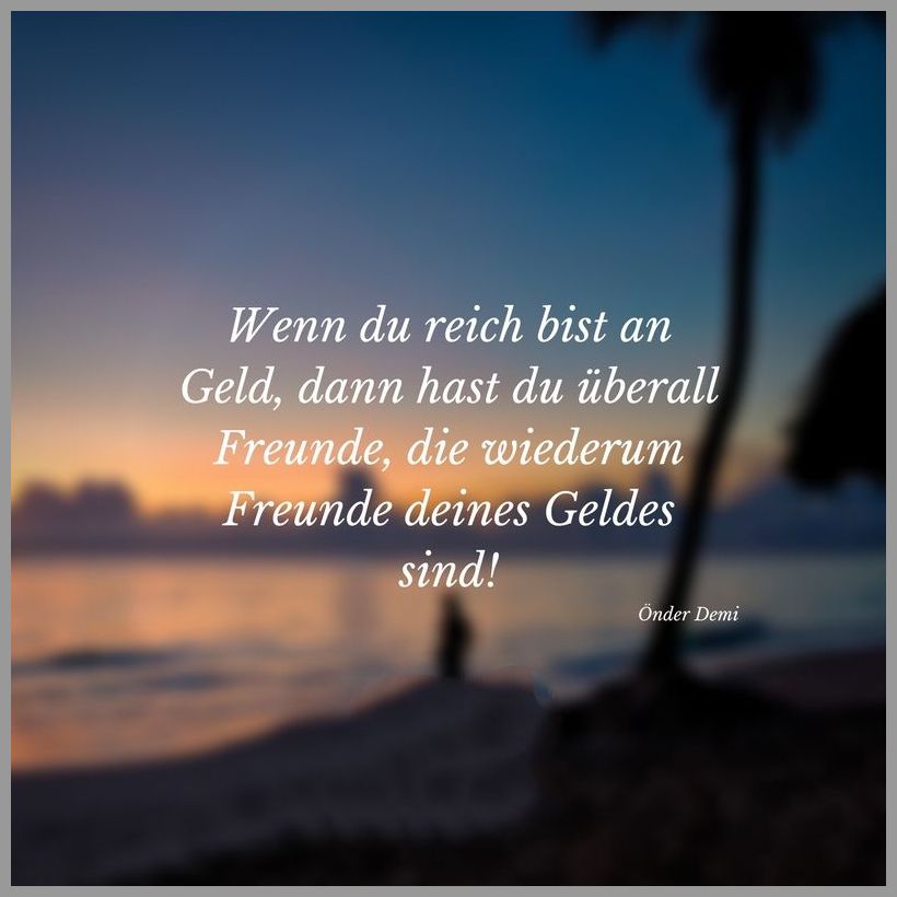 Wenn du reich bist an geld dann hast du ueberall freunde die wiederum