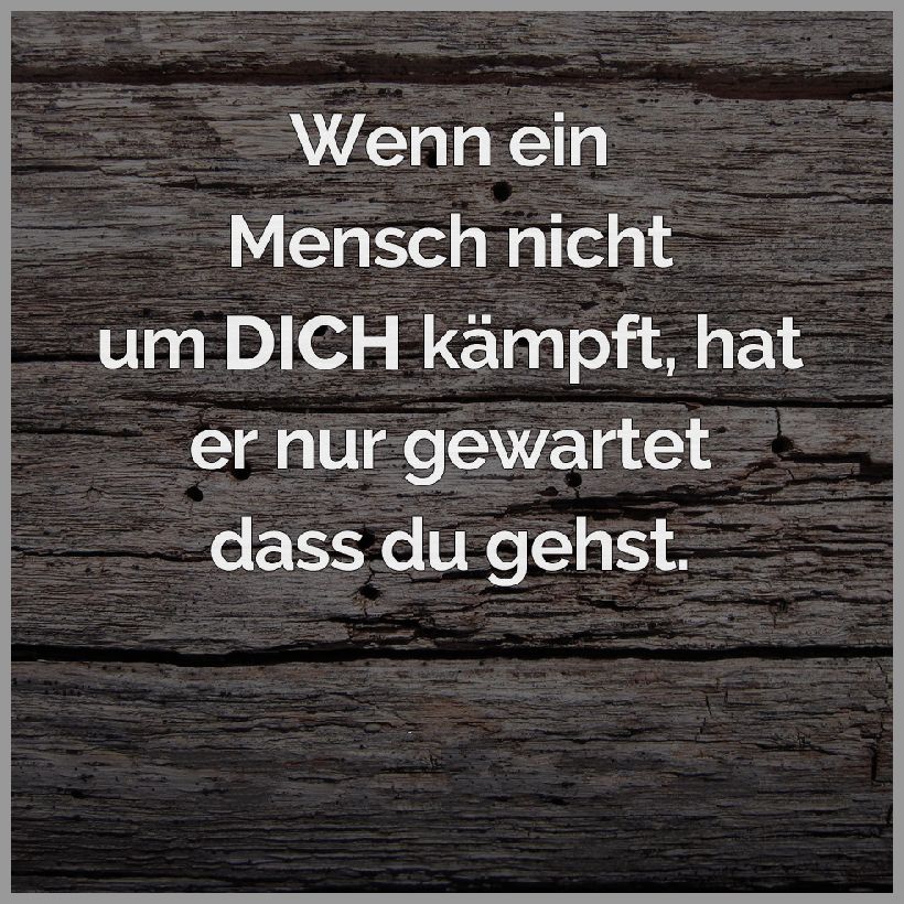 Wenn ein mensch nicht um dich kaempft hat er nur gewartet dass du gehst Wenn ein mensch nicht um dich kaempft hat er nur gewartet dass du gehst - Wenn ein mensch nicht um dich kaempft hat er nur gewartet dass du gehst