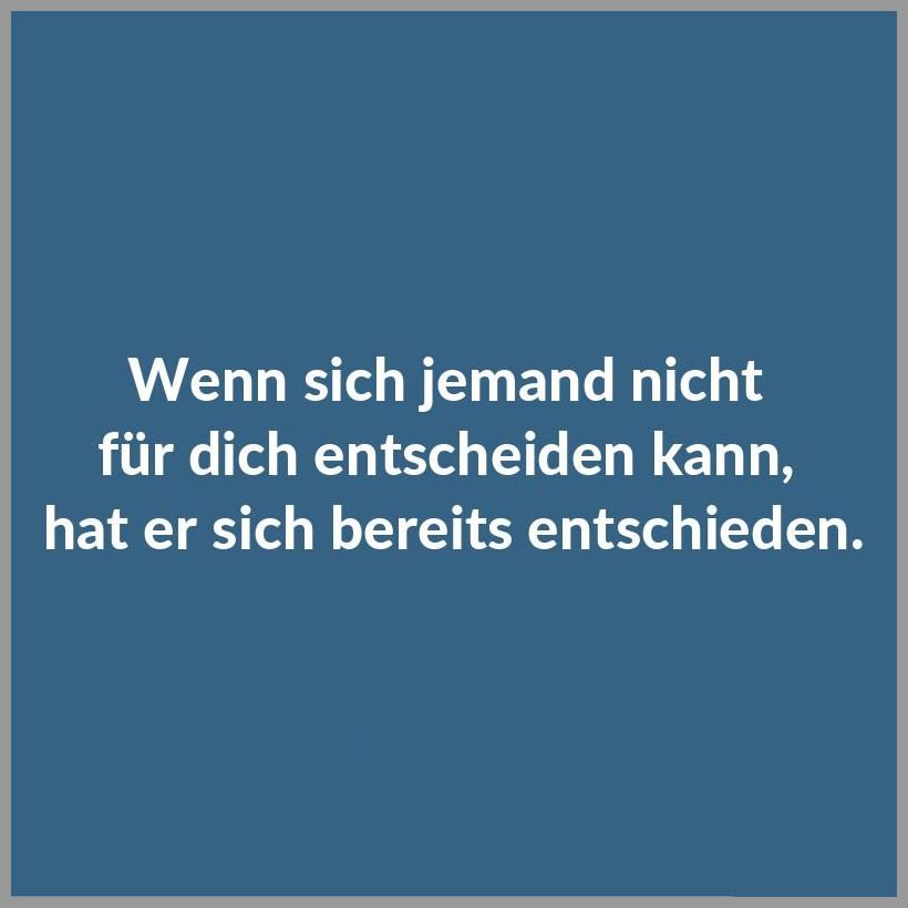 Wenn sich jemand nicht fuer dich entscheiden kann hat er sich bereits