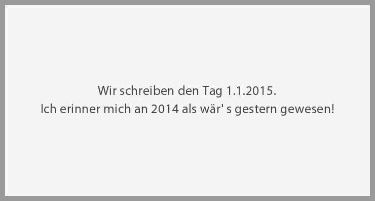 Wir schreiben den tag 1 1 2015 ich erinner mich an 2014 als waer s gestern gewesen Wir schreiben den tag 1 1 2015 ich erinner mich an 2014 als waer s gestern gewesen - Wir schreiben den tag 1 1 2015 ich erinner mich an 2014 als waer s gestern gewesen