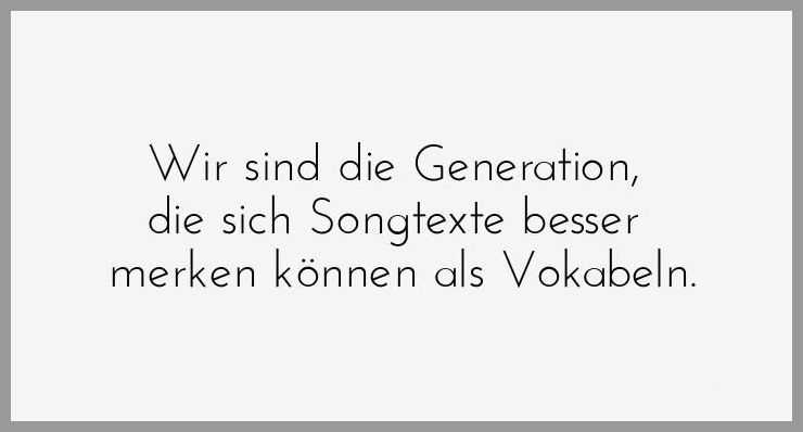 Wir sind die generation die sich songtexte besser merken koennen als vokabeln - Wir sind die generation die sich songtexte besser merken koennen als vokabeln
