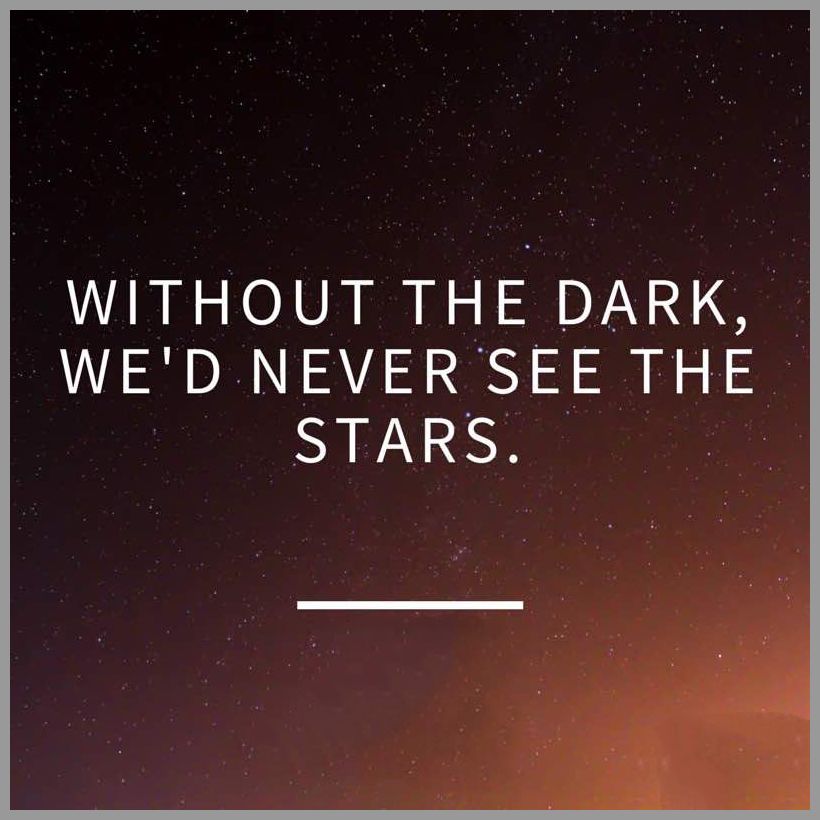 Without the dark we d never see the stars - Without the dark we d never see the stars